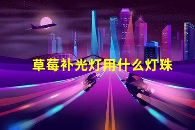 草莓补光灯用什么灯珠
