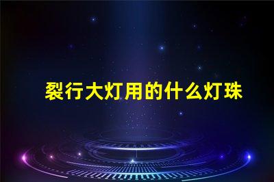 裂行大灯用的什么灯珠