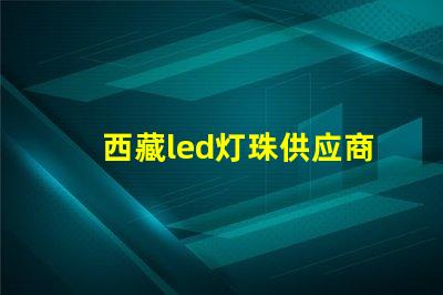 西藏led灯珠供应商