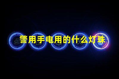 警用手电用的什么灯珠