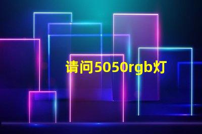 请问5050rgb灯珠参数谁了解？性能怎么样？