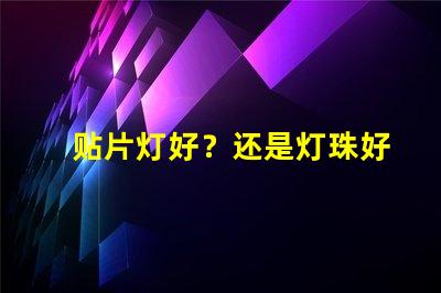 贴片灯好？还是灯珠好