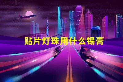 贴片灯珠用什么锡膏