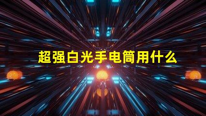 超强白光手电筒用什么灯珠