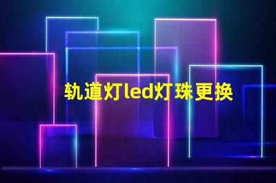 轨道灯led灯珠更换