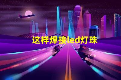 这样焊接led灯珠