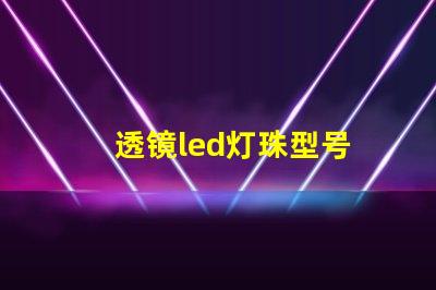 透镜led灯珠型号