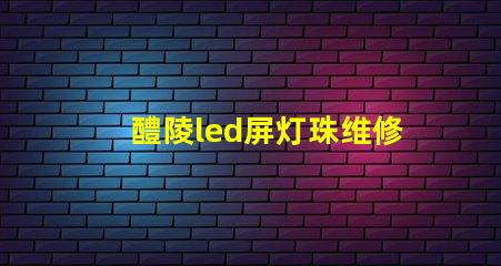 醴陵led屏灯珠维修
