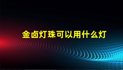 金卤灯珠可以用什么灯代替