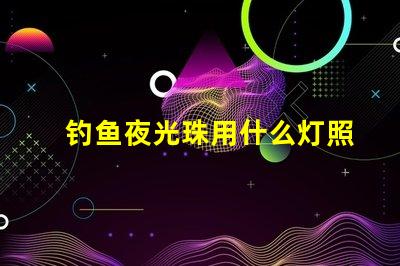 钓鱼夜光珠用什么灯照