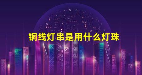 铜线灯串是用什么灯珠做的