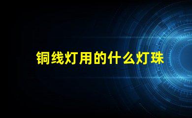 铜线灯用的什么灯珠