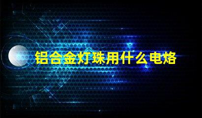 铝合金灯珠用什么电烙铁