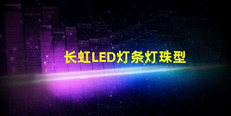 长虹LED灯条灯珠型号