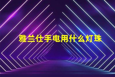 雅兰仕手电用什么灯珠
