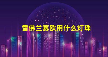 雪佛兰赛欧用什么灯珠