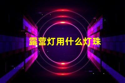 露营灯用什么灯珠