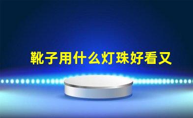 靴子用什么灯珠好看又亮