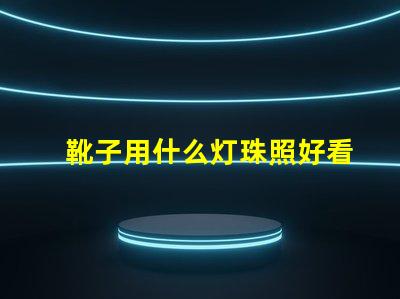 靴子用什么灯珠照好看图片