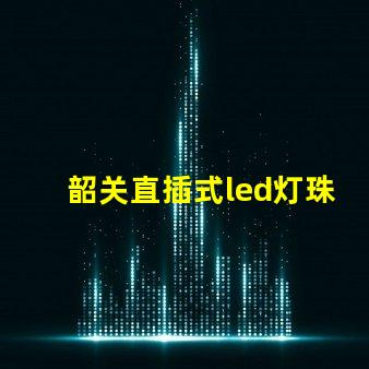韶关直插式led灯珠批发