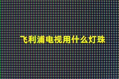 飞利浦电视用什么灯珠