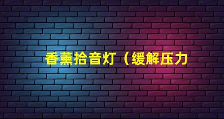 香薰拾音灯（缓解压力的香薰拾音灯）