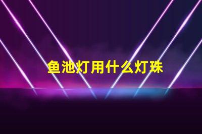 鱼池灯用什么灯珠