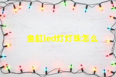 鱼缸led灯灯珠怎么选择
