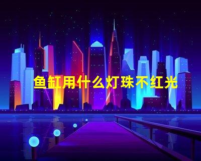 鱼缸用什么灯珠不红光亮