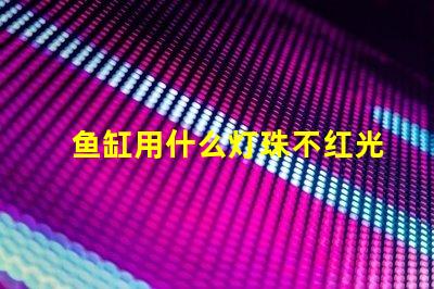 鱼缸用什么灯珠不红光好