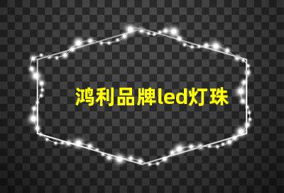 鸿利品牌led灯珠