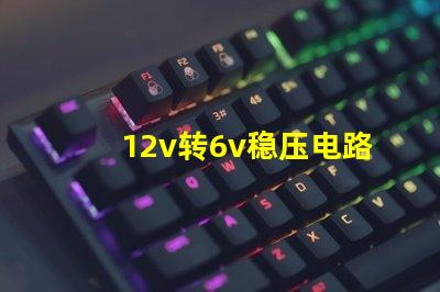 12v转6v稳压电路稳压电路设计的关键要素是什么