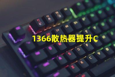 1366散热器提升CPU性能的关键选择