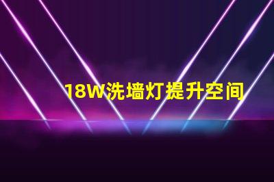 18W洗墙灯提升空间氛围的照明解决方案