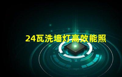 24瓦洗墙灯高效能照明解决方案的选择
