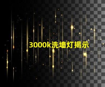 3000k洗墙灯揭示最佳光源选择秘诀