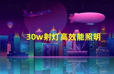 30w射灯高效能照明解决方案的终极选择