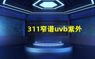 311窄谱uvb紫外线揭开其在皮肤治疗中的神秘面纱