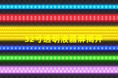32寸透明液晶屏揭开透明液晶屏的神秘面纱,你准备好了吗