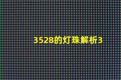 3528的灯珠解析3528灯珠的优缺点与应用
