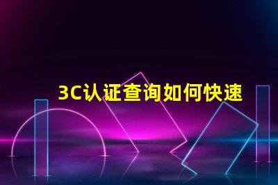 3C认证查询如何快速获取您的3C认证信息