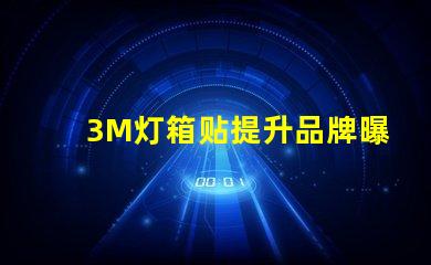 3M灯箱贴提升品牌曝光率的绝佳选择
