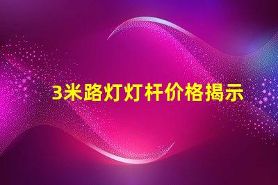 3米路灯灯杆价格揭示行业内幕,您真的了解吗