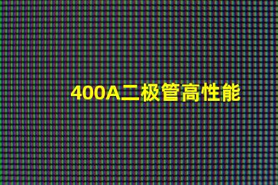 400A二极管高性能电力解决方案的关键