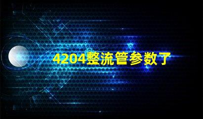 4204整流管参数了解整流管性能与应用的重要性