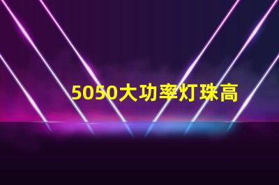 5050大功率灯珠高效能照明解决方案揭秘