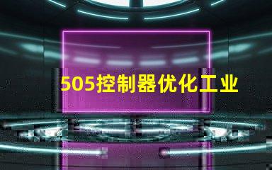 505控制器优化工业自动化的新选择,您准备好了吗