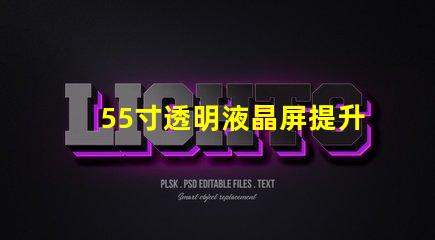 55寸透明液晶屏提升商业展示的未来科技选择