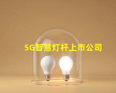 5G智慧灯杆上市公司探索未来城市照明的创新先锋