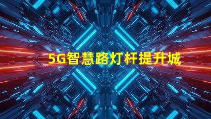 5G智慧路灯杆提升城市管理的智能化革命